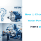 How to Choose the Right Water Pump for Your Home or Factory
